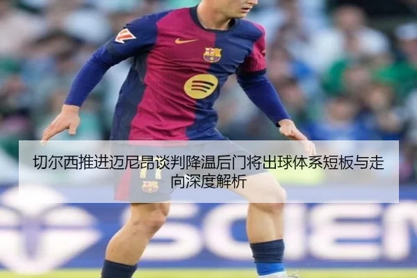 切尔西推进迈尼昂谈判降温后门将出球体系短板与走向深度解析