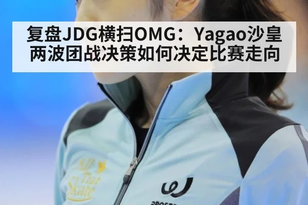 复盘JDG横扫OMG：Yagao沙皇两波团战决策如何决定比赛走向