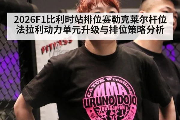 2026F1比利时站排位赛勒克莱尔杆位法拉利动力单元升级与排位策略分析