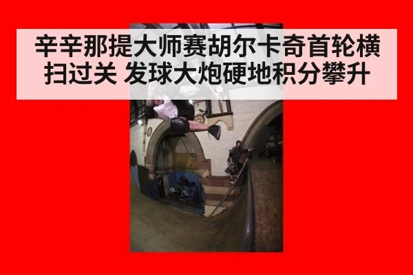 辛辛那提大师赛胡尔卡奇首轮横扫过关 发球大炮硬地积分攀升