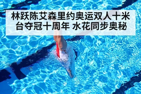 林跃陈艾森里约奥运双人十米台夺冠十周年 水花同步奥秘