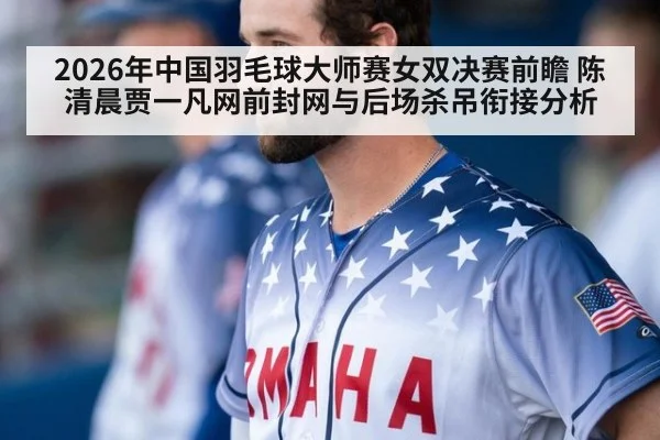 2026年中国羽毛球大师赛女双决赛前瞻 陈清晨贾一凡网前封网与后场杀吊衔接分析