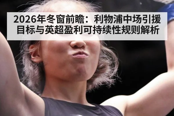 2026年冬窗前瞻:利物浦中场引援目标与英超盈利可持续性规则解析