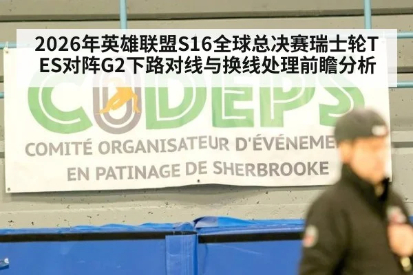 2026年英雄联盟S16全球总决赛瑞士轮TES对阵G2下路对线与换线处理前瞻分析