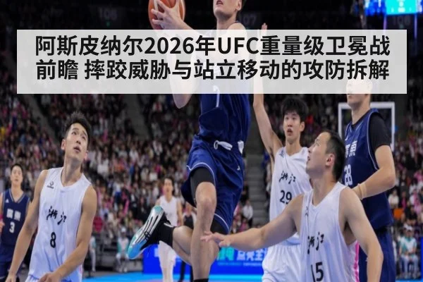 阿斯皮纳尔2026年UFC重量级卫冕战前瞻 摔跤威胁与站立移动的攻防拆解
