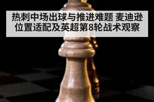 热刺中场出球与推进难题 麦迪逊位置适配及英超第8轮战术观察