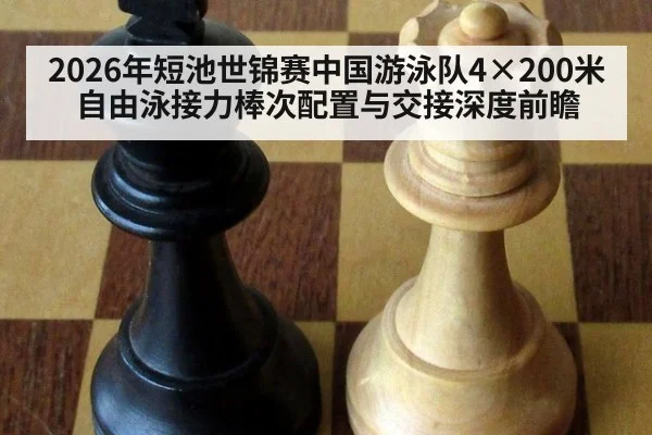 2026年短池世锦赛中国游泳队4×200米自由泳接力棒次配置与交接深度前瞻